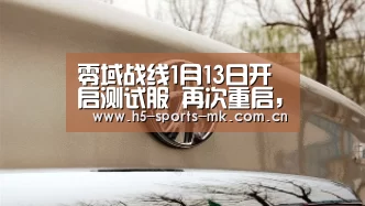 零域战线1月13日开启测试服 再次重启,重新出发!“ MK SPORTS官方网站 ”(图2) MK SPORTS官方网站