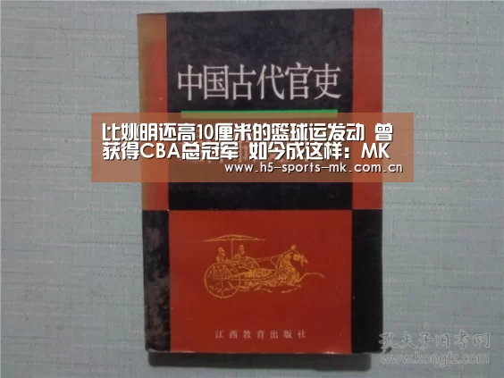 比姚明还高10厘米的篮球运发动 曾获得CBA总冠军 如今成这样:MK体育 (图1) MK体育