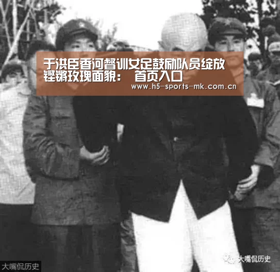 于洪臣香河督训女足鼓励队员绽放铿锵玫瑰面貌: 首页入口(图1) MK SPORTS官方网站
