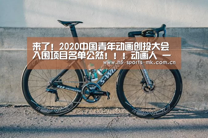 来了!2020中国青年动画创投大会入围项目名单公然!!!动画人 一起加油!‘ 首页入口’(图2) MK体育