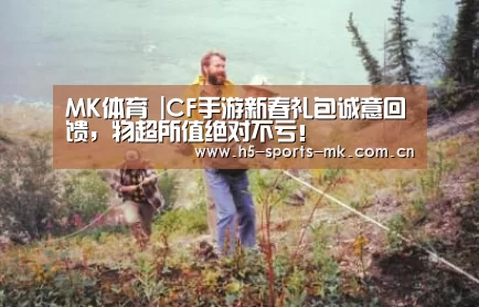 MK体育 |CF手游新春礼包诚意回馈,物超所值绝对不亏!(图2) 首页入口