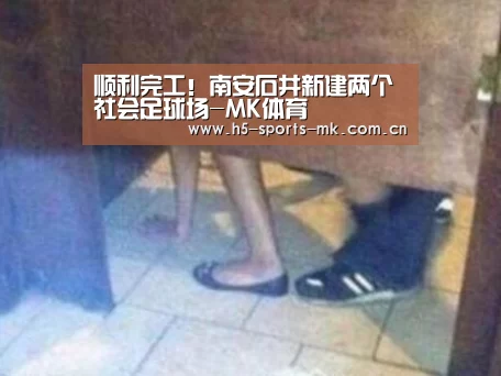 顺利完工!南安石井新建两个社会足球场-MK体育 (图1) MK SPORTS官方网站