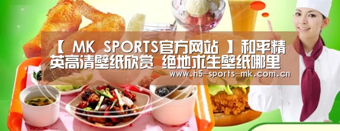 【 MK SPORTS官方网站 】和平精英高清壁纸欣赏 绝地求生壁纸哪里可以下载(图1) MK体育