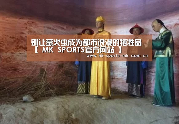 别让萤火虫成为都市浪漫的牺牲品【 MK SPORTS官方网站 】(图2) MK SPORTS官方网站